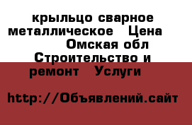 крыльцо сварное металлическое › Цена ­ 5 000 - Омская обл. Строительство и ремонт » Услуги   